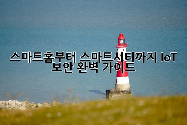 스마트홈부터 스마트시티까지! IoT 보안 완벽 가이드