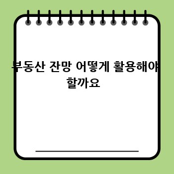 부동산 잔망 어떻게 활용해야 할까요 