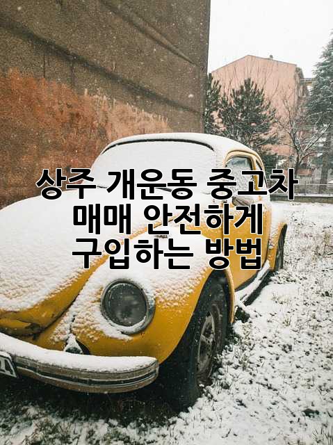 상주 개운동 중고차 매매, 안전하게 구입하는 방법!