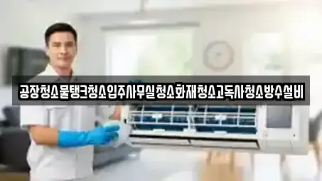 공장청소물탱크청소입주사무실청소화재청소고독사청소방수설비