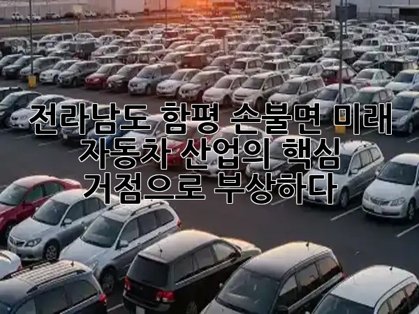 전라남도 함평 손불면, 미래 자동차 산업의 핵심 거점으로 부상하다! 🚗