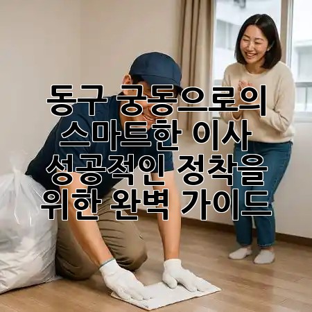 동구 궁동으로의 스마트한 이사, 성공적인 정착을 위한 완벽 가이드! 🏡✨