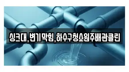 싱크대,변기막힘,하수구청소원주배관클린