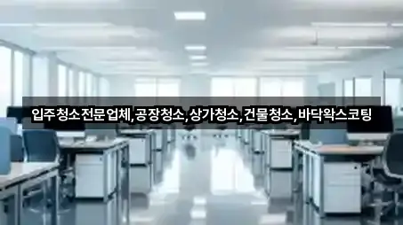 입주청소전문업체,공장청소,상가청소,건물청소,바닥왁스코팅